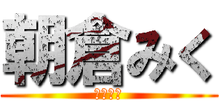 朝倉みく (ってだれ)