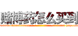 赌博药怎么买到 (赌博药怎么买到【电-186x2687x6963-Q278180069元-吉-药-业】我们做的是长期生意,靠的是老客户长期支持 http://sngk.net/zU24hN
)