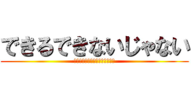 できるできないじゃない (やるか？やらないか？どちらかだ)