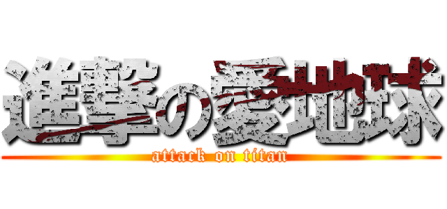 進撃の愛地球 (attack on titan)
