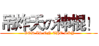 吊炸天の神棍！ ( GOD IS ON THE SKY)