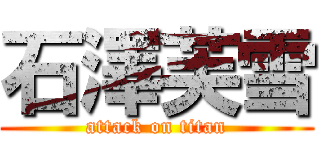 石澤芙雪 (attack on titan)