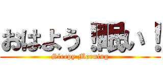 おはよう！眠い！ (Sleepy Morning)