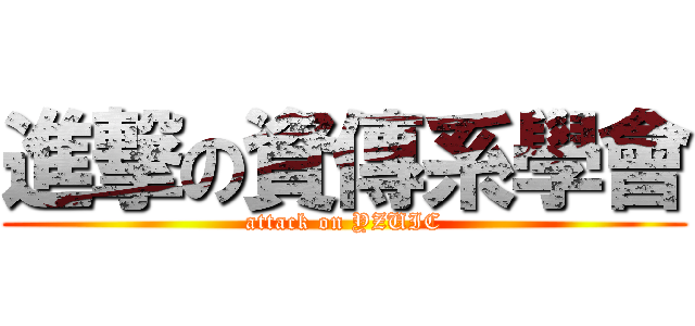 進撃の資傳系學會 (attack on YZUIC)