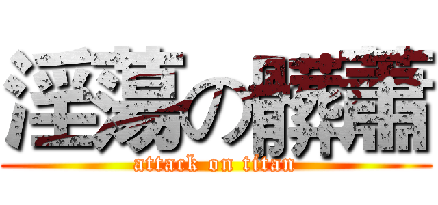 淫蕩の髒蕭 (attack on titan)