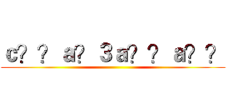 ｃ？？ａ？３ａ？？ａ？？ ()