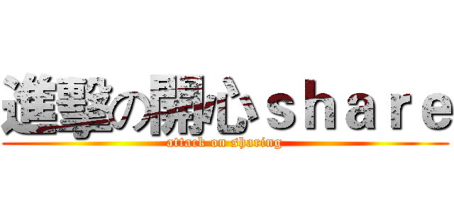 進擊の開心ｓｈａｒｅ (attack on sharing)