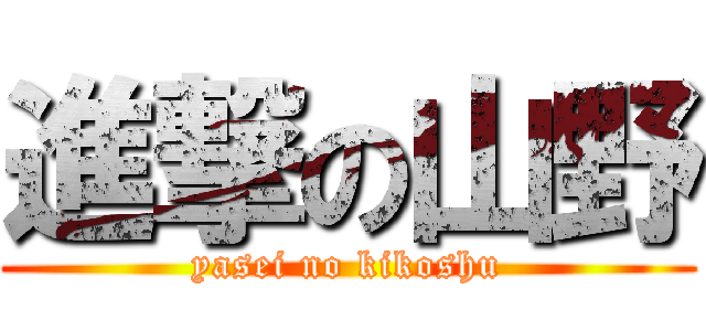 進撃の山野 (yasei no kikoshu)
