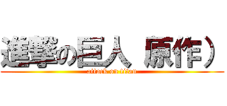 進撃の巨人（原作） (attack on titan)
