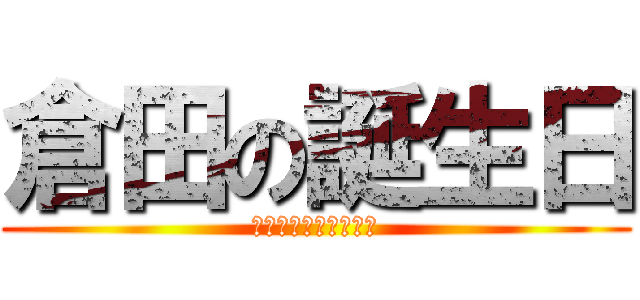 倉田の誕生日 (お誕生日おめでとう！)