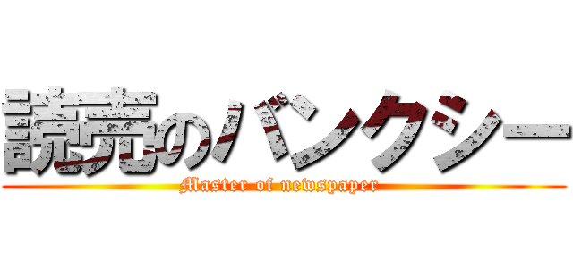 読売のバンクシー (Master of newspaper )