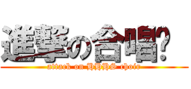 進撃の合唱团  (attack on HHHS choir)