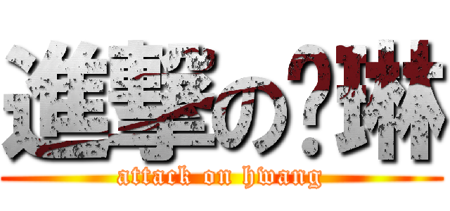 進撃の运琳 (attack on hwang)