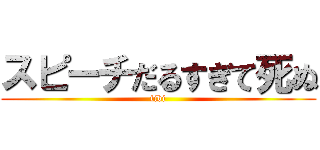 スピーチだるすぎて死ぬ (tibi)