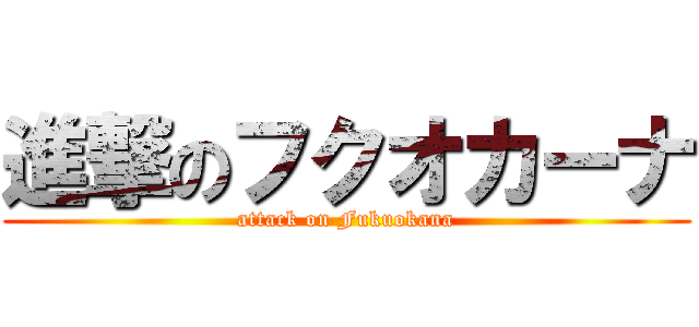 進撃のフクオカーナ (attack on Fukuokana)