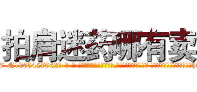 拍肩迷药哪有卖 (拍肩迷药哪有卖【电-话151x68344x817-Q1065427042元-吉-药-业】我们做的是长期生意,靠的是老客户长期支持 拍肩迷药哪有卖在发表了一篇http://sngk.net/pyG1C5

参考消息网我们做的是长期生意,靠的是老客户长期支持也许我们早该意识到，就连鲍勃·霍斯金斯（金球奖戏剧类电影男主角 
)