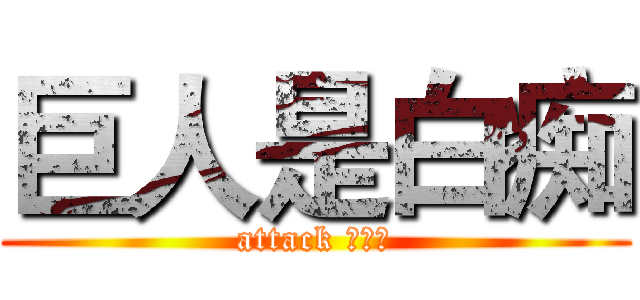 巨人是白痴 (attack ???)