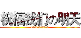祝福我们の明天 (best wishes)
