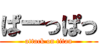 ぱーっぱっ (attack on titan)