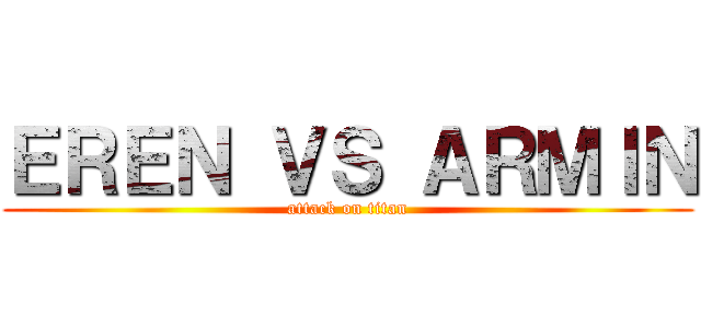 ＥＲＥＮ ＶＳ ＡＲＭＩＮ (attack on titan)