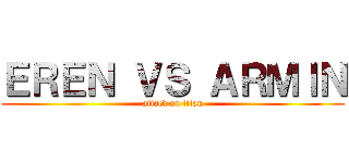 ＥＲＥＮ ＶＳ ＡＲＭＩＮ (attack on titan)