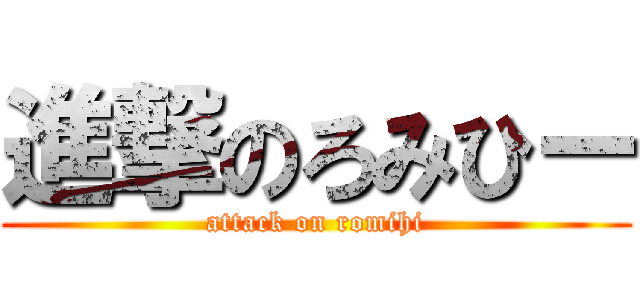 進撃のろみひー (attack on romihi)