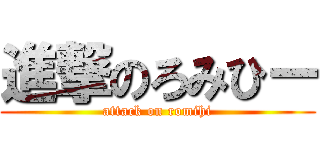 進撃のろみひー (attack on romihi)