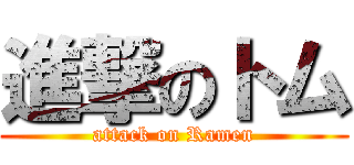 進撃のトム (attack on Ramen)