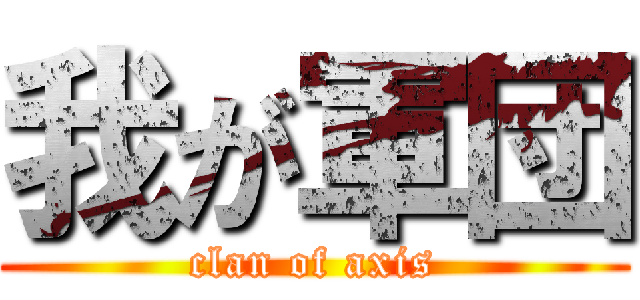 我が軍団 (clan of axis)