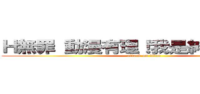 Ｈ無罪 動漫有理！我是紳士 我自豪 (attack on titan)