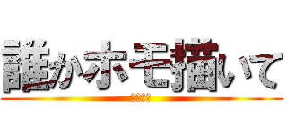 誰かホモ描いて (私は寝る)