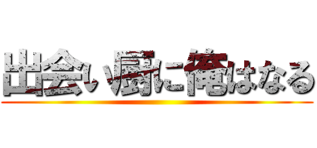 出会い厨に俺はなる ()