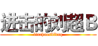 进击的刘超Ｂ (liuchaosbldnq)