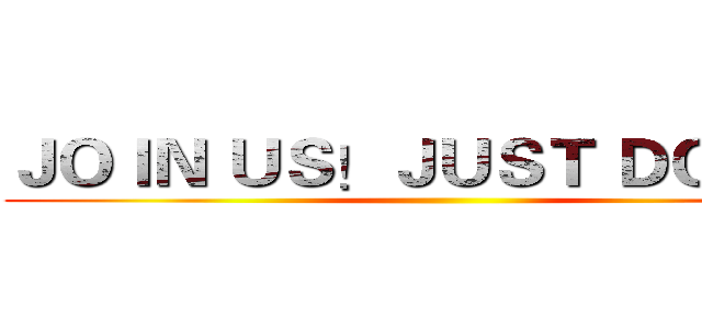 ＪＯＩＮ ＵＳ！ＪＵＳＴ ＤＯ ＩＴ！ ()