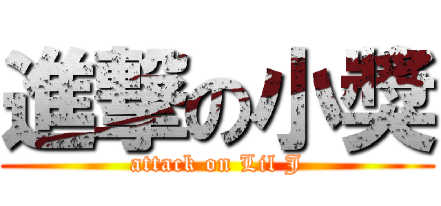 進撃の小獎 (attack on Lil J)