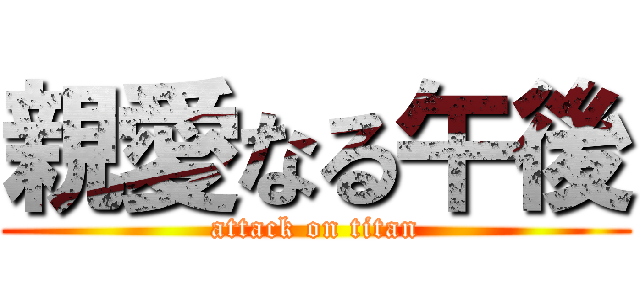 親愛なる午後 (attack on titan)