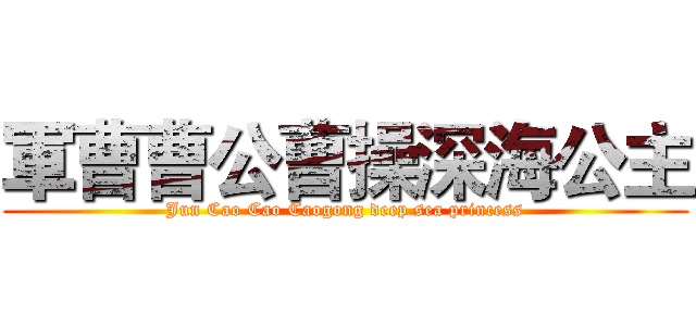 軍曹曹公曹操深海公主 (Jun Cao Cao Caogong deep sea princess)