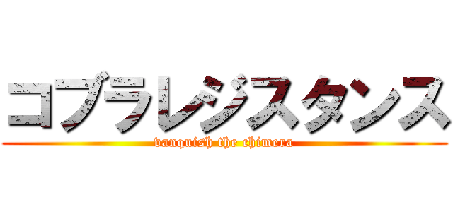コブラレジスタンス (vanquish the chimera)