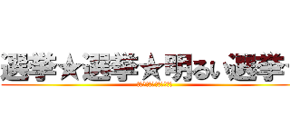 選挙★選挙★明るい選挙★ (私の暮らしを助けてくれる)