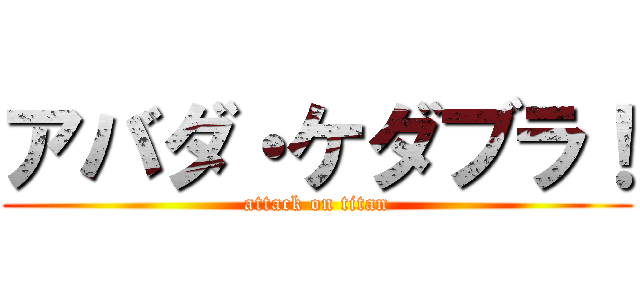 アバダ・ケダブラ！ (attack on titan)