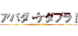 アバダ・ケダブラ！ (attack on titan)