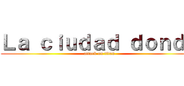 Ｌａ ｃｉｕｄａｄ ｄｏｎｄｅ (attack on titan)