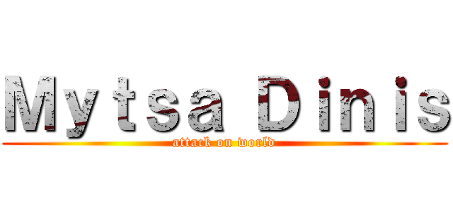 Ｍｙｔｓａ Ｄｉｎｉｓ (attack on world)