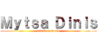 Ｍｙｔｓａ Ｄｉｎｉｓ (attack on world)
