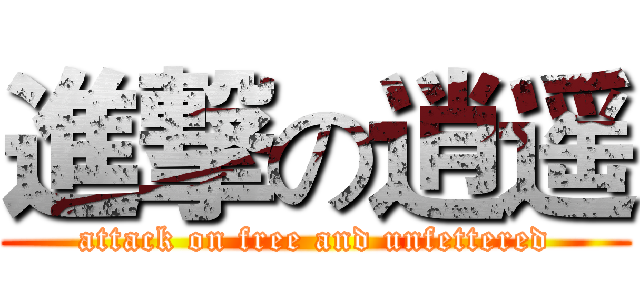 進撃の逍遥 (attack on free and unfettered)