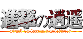 進撃の逍遥 (attack on free and unfettered)