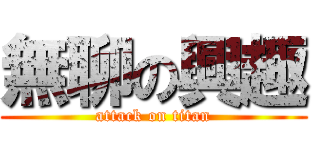 無聊の興趣 (attack on titan)