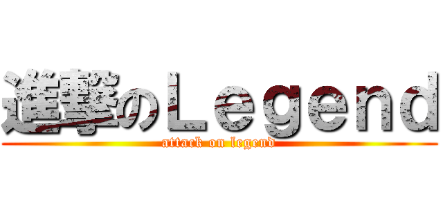 進撃のＬｅｇｅｎｄ (attack on legend)