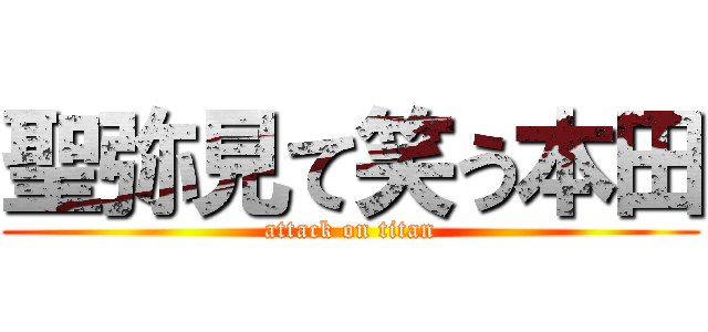 聖弥見て笑う本田 (attack on titan)