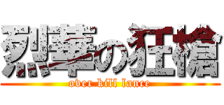 烈華の狂槍 (over kill lance)